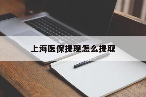 赣州上海医保提现怎么提取(上海医保提现怎么提取出来)