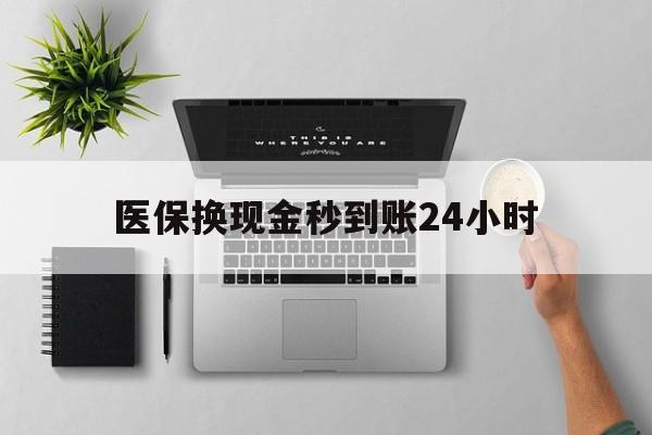 赣州医保换现金秒到账24小时(医保变现金)