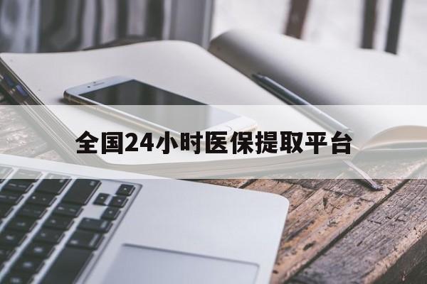 赣州全国24小时医保提取平台(全国24小时医保提取平台有哪些)