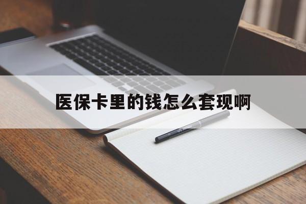 赣州医保卡里的钱怎么套现啊(医保卡的钱怎么套出来啊)