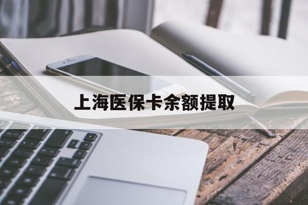 赣州上海医保卡余额提取(上海医保卡余额提取方法)