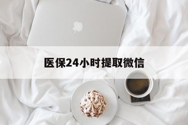 赣州医保24小时提取微信(微信医保提现)