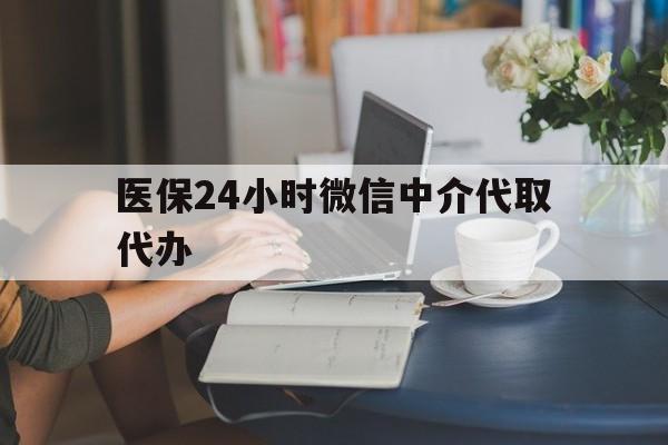 赣州医保24小时微信中介代取代办(医保代办服务)