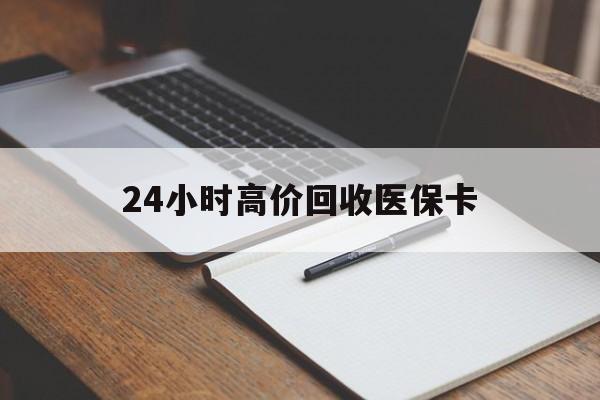赣州24小时高价回收医保卡(有回收医保卡的吗)