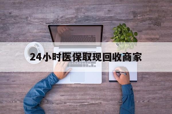 赣州24小时医保取现回收商家(医保卡套取现金渠道)