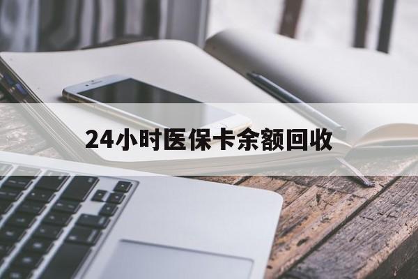 赣州24小时医保卡余额回收(24小时医保卡余额回收联系方式)