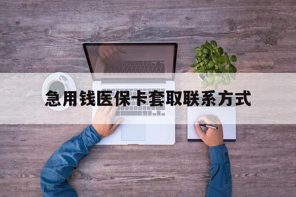 赣州急用钱医保卡套取联系方式(24小时套医保卡联系方式)