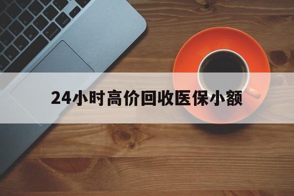 赣州24小时高价回收医保小额(求一个套医保卡的黄牛)