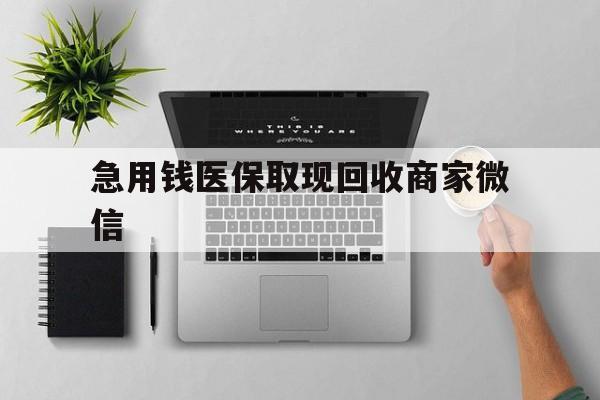 赣州急用钱医保取现回收商家微信(微信回收平台联系方式)