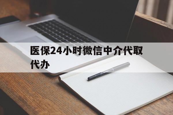 赣州医保24小时微信中介代取代办(代办医疗保险中介怎么收费)