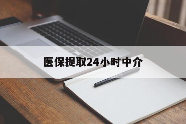 赣州医保提取24小时中介(医保提取24小时中介代办)