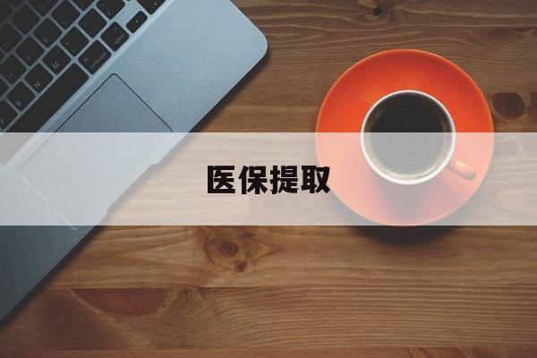 赣州医保提取(医保提取中介联系方式)