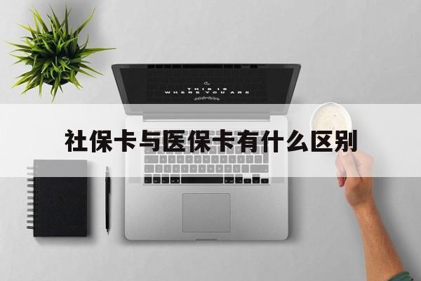 赣州社保卡与医保卡有什么区别(社保卡和医保的区别是哪里?)